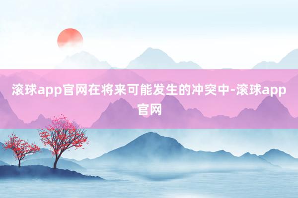 滚球app官网在将来可能发生的冲突中-滚球app官网