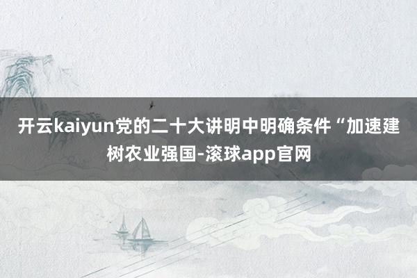 开云kaiyun　　党的二十大讲明中明确条件“加速建树农业强国-滚球app官网