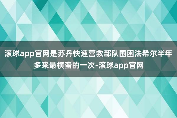 滚球app官网是苏丹快速营救部队围困法希尔半年多来最横蛮的一次-滚球app官网