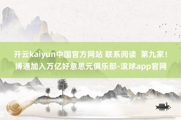 开云kaiyun中国官方网站 联系阅读  第九家！博通加入万亿好意思元俱乐部-滚球app官网