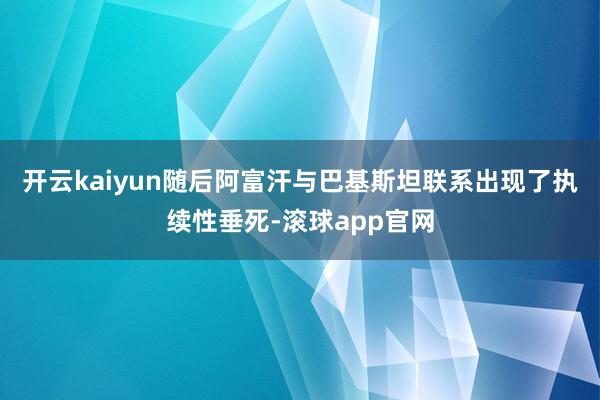 开云kaiyun随后阿富汗与巴基斯坦联系出现了执续性垂死-滚球app官网