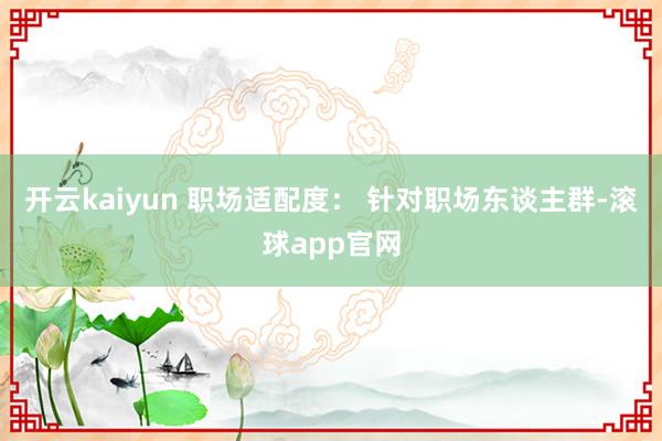开云kaiyun 职场适配度： 针对职场东谈主群-滚球app官网