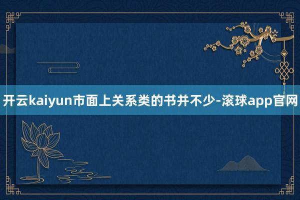 开云kaiyun市面上关系类的书并不少-滚球app官网