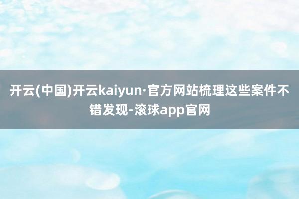 开云(中国)开云kaiyun·官方网站梳理这些案件不错发现-滚球app官网