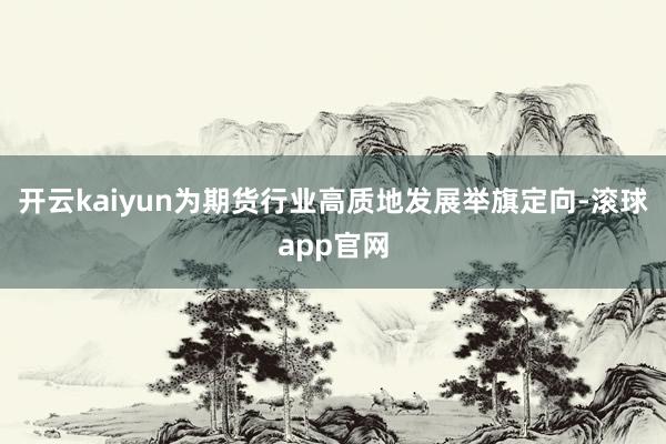 开云kaiyun为期货行业高质地发展举旗定向-滚球app官网