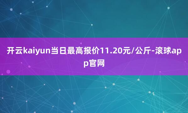 开云kaiyun当日最高报价11.20元/公斤-滚球app官网