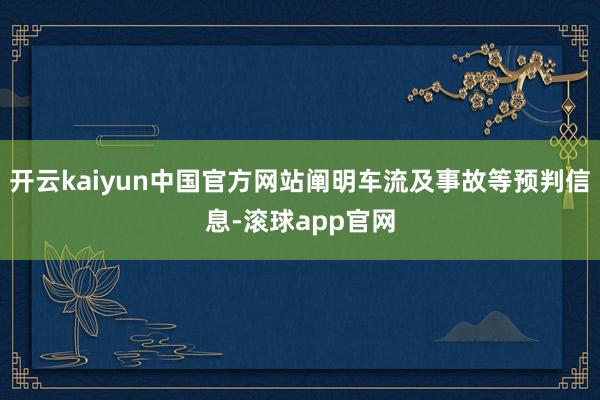 开云kaiyun中国官方网站阐明车流及事故等预判信息-滚球app官网