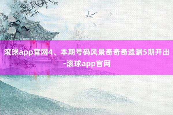滚球app官网4、本期号码风景奇奇奇遗漏5期开出-滚球app官网
