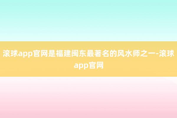 滚球app官网是福建闽东最著名的风水师之一-滚球app官网