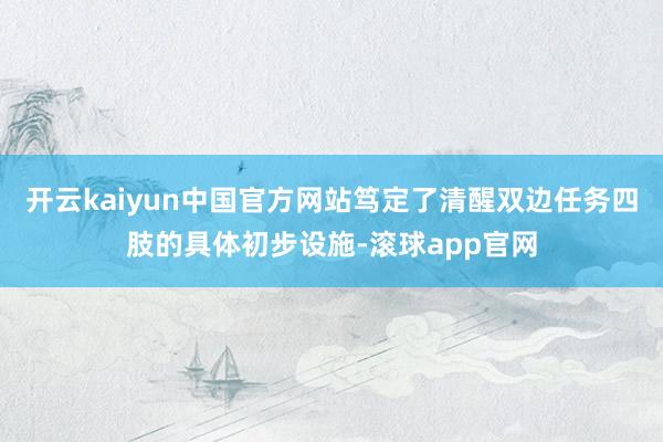 开云kaiyun中国官方网站笃定了清醒双边任务四肢的具体初步设施-滚球app官网
