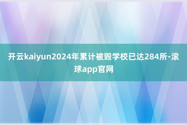 开云kaiyun2024年累计被毁学校已达284所-滚球app官网