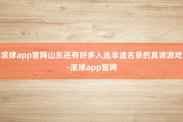 滚球app官网山东还有好多入选非遗名录的真谛游戏-滚球app官网