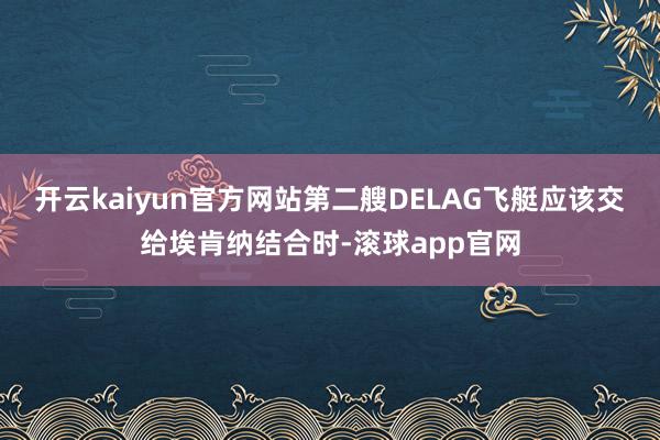 开云kaiyun官方网站第二艘DELAG飞艇应该交给埃肯纳结合时-滚球app官网