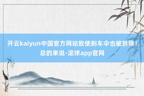 开云kaiyun中国官方网站致使刹车伞也被拆除！总的来说-滚球app官网