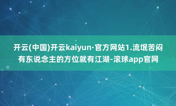 开云(中国)开云kaiyun·官方网站1.流氓苦闷有东说念主的方位就有江湖-滚球app官网