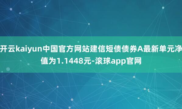 开云kaiyun中国官方网站建信短债债券A最新单元净值为1.1448元-滚球app官网