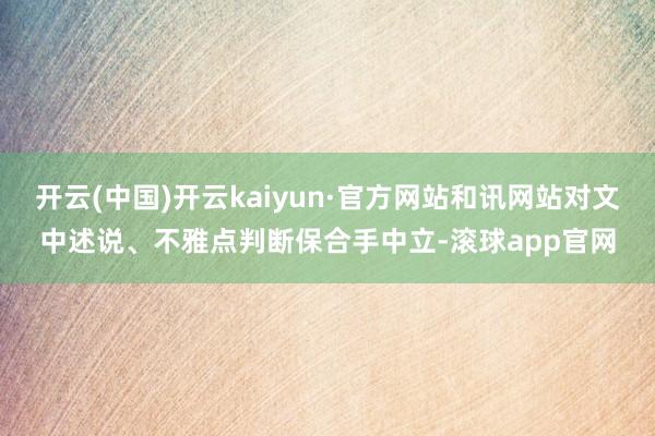 开云(中国)开云kaiyun·官方网站和讯网站对文中述说、不雅点判断保合手中立-滚球app官网