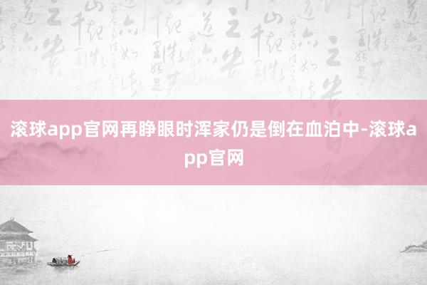 滚球app官网再睁眼时浑家仍是倒在血泊中-滚球app官网