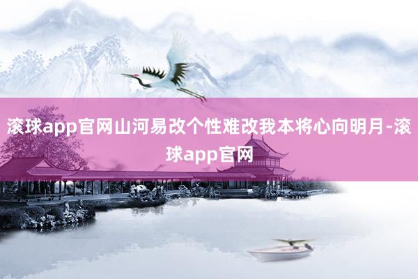 滚球app官网山河易改个性难改我本将心向明月-滚球app官网
