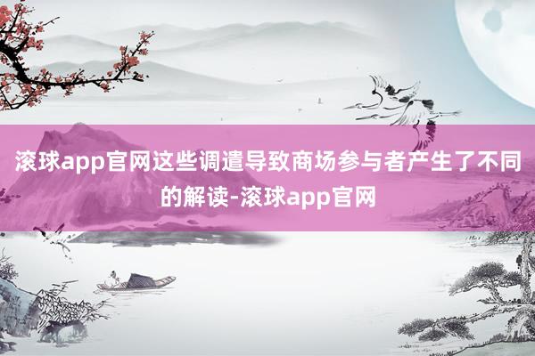 滚球app官网这些调遣导致商场参与者产生了不同的解读-滚球app官网