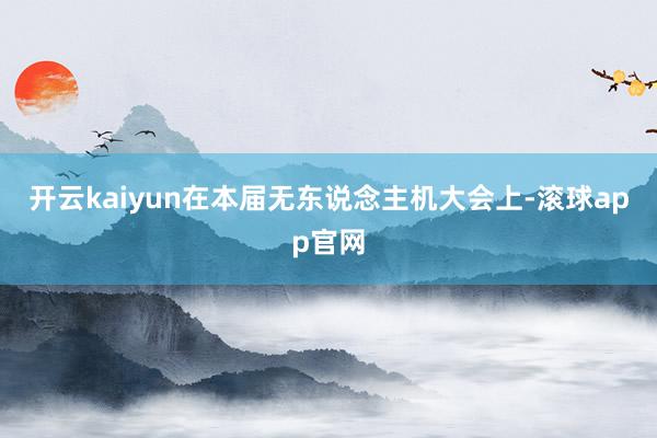 开云kaiyun在本届无东说念主机大会上-滚球app官网