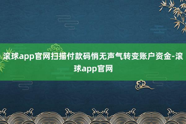 滚球app官网扫描付款码悄无声气转变账户资金-滚球app官网