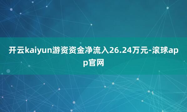 开云kaiyun游资资金净流入26.24万元-滚球app官网