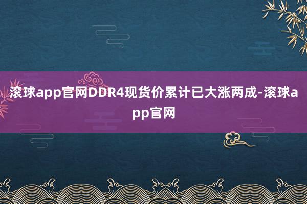 滚球app官网DDR4现货价累计已大涨两成-滚球app官网