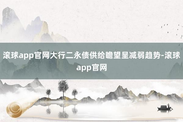 滚球app官网大行二永债供给瞻望呈减弱趋势-滚球app官网