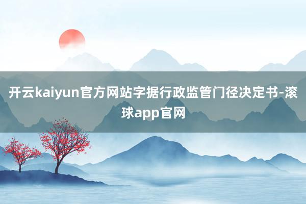 开云kaiyun官方网站字据行政监管门径决定书-滚球app官网