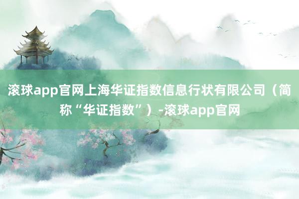 滚球app官网上海华证指数信息行状有限公司（简称“华证指数”）-滚球app官网