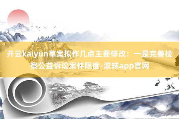 开云kaiyun草案拟作几点主要修改：一是完善检察公益诉讼案件限度-滚球app官网