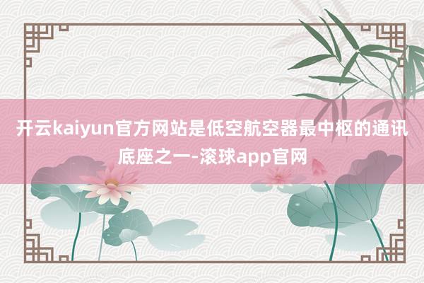 开云kaiyun官方网站是低空航空器最中枢的通讯底座之一-滚球app官网