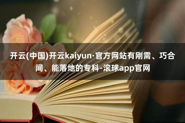 开云(中国)开云kaiyun·官方网站有刚需、巧合间、能落地的专科-滚球app官网