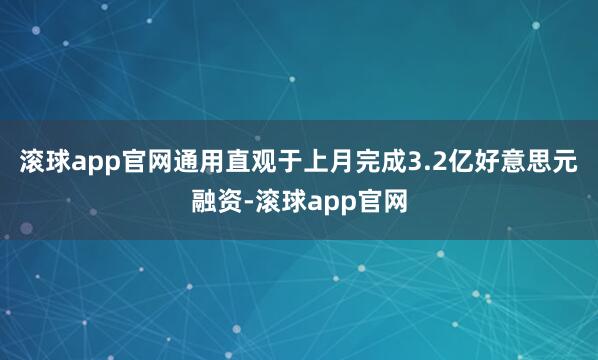 滚球app官网通用直观于上月完成3.2亿好意思元融资-滚球app官网