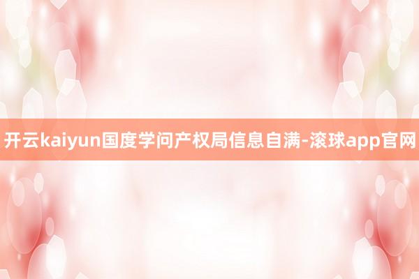 开云kaiyun国度学问产权局信息自满-滚球app官网