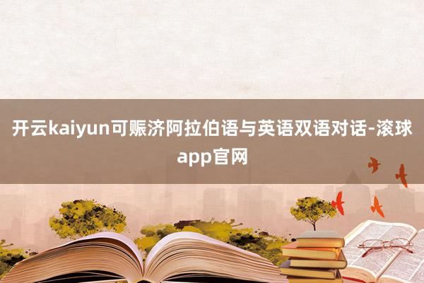 开云kaiyun可赈济阿拉伯语与英语双语对话-滚球app官网