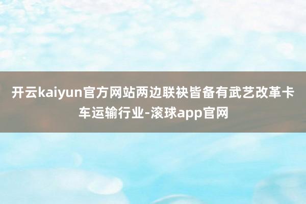 开云kaiyun官方网站两边联袂皆备有武艺改革卡车运输行业-滚球app官网
