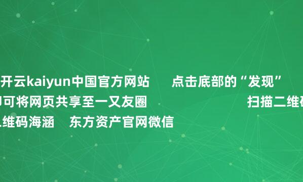 开云kaiyun中国官方网站      点击底部的“发现”     使用“扫一扫”     即可将网页共享至一又友圈                            扫描二维码海涵    东方资产官网微信                                                                        沪股通             深股通             港股通(沪)             港股通(深)                         热门资讯        19项纪律扩大奇迹浮滥 9部门发文脑机接口迎重磅利好！宗旨股名单九部门出台扩大奇迹浮滥策略纪律“妖王新股”闪崩 基民也受伤                            焦点专题    2025宇宙两会第十二届Choice最好分析师聚焦二十届三中全会            2025陆家嘴论坛        众人走漏币风起                                视频                                    一键海涵财经大咖            热门保举上海建工4连板！距“爷叔”解套还差2角7分钱        红星成本局    261    东说念主驳斥    2025-09-17                            东方资产    扫一扫下载APP    东方资产产物    东方资产免费版东方资产Level-2东方资产策略版妙念念投研助理Choice金融结尾        证券往复    东方资产证券开户东方资产在线往复				东方资产证券往复        海涵东方资产    东方资产网微博东方资产网微信意见与提议        天天基金    扫一扫下载APP    基金往复    基金开户基金往复活期宝基金产物矜重搭理        海涵天天基金    天天基金网微博天天基金网微信        东方资产期货    扫一扫下载APP    期货往复    期货手机开户期货电脑开户期货官方网站        信息网罗传播视听节目许可证：0908328号 缱绻证券期货业务许可证编号：913101046312860336 违警和不良信息举报:021-61278686 举报邮箱：jubao@eastmoney.com    沪ICP证:沪B2-20070217 网站备案号:沪ICP备05006054号-11  沪公网安备 31010402000120号 版权扫数:东方资产网 意见与提议:4000300059/952500    			对于咱们    可捏续发展			告白奇迹			有关咱们			诚聘英才			法律声明    阴私保护			征稿缘由			友情相接        	        -滚球app官网