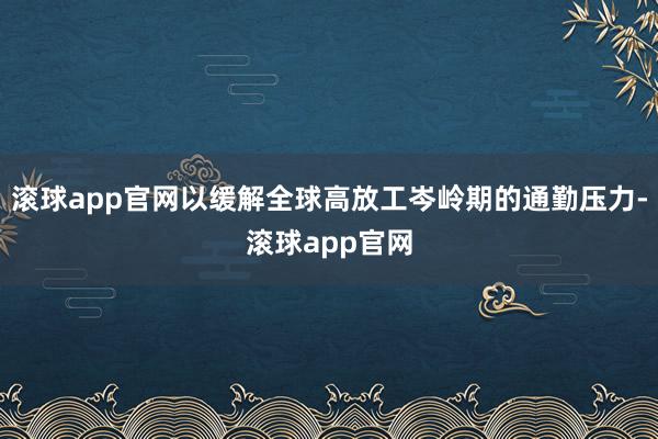 滚球app官网以缓解全球高放工岑岭期的通勤压力-滚球app官网