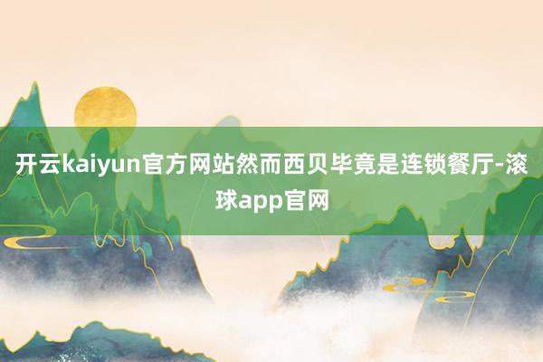 开云kaiyun官方网站然而西贝毕竟是连锁餐厅-滚球app官网