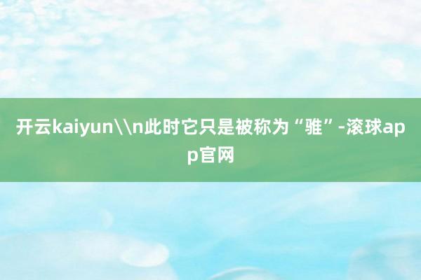 开云kaiyun\n此时它只是被称为“骓”-滚球app官网