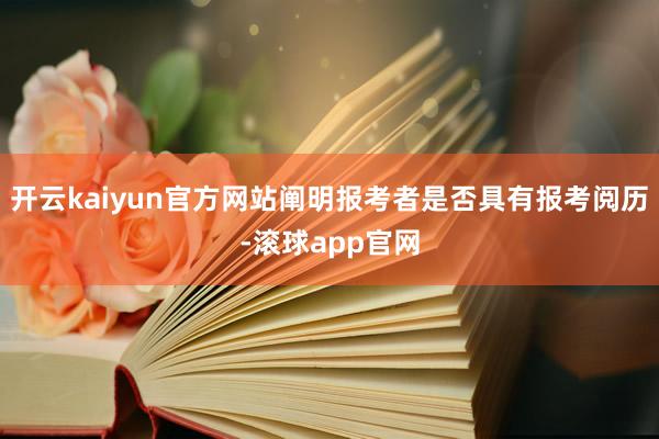 开云kaiyun官方网站阐明报考者是否具有报考阅历-滚球app官网