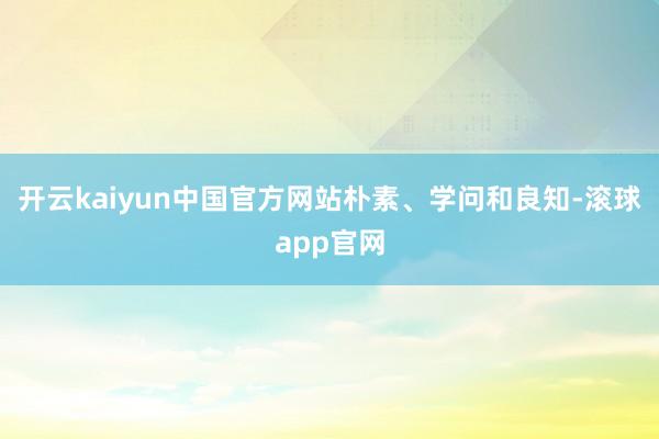 开云kaiyun中国官方网站 朴素、学问和良知-滚球app官网