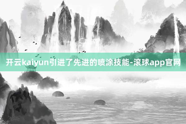 开云kaiyun引进了先进的喷涂技能-滚球app官网