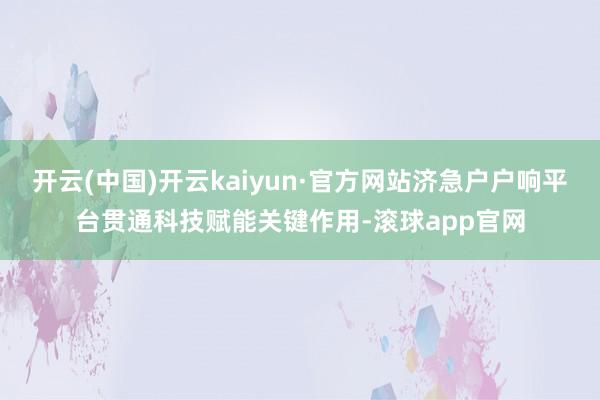 开云(中国)开云kaiyun·官方网站济急户户响平台贯通科技赋能关键作用-滚球app官网