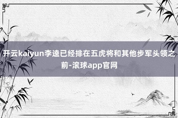 开云kaiyun李逵已经排在五虎将和其他步军头领之前-滚球app官网
