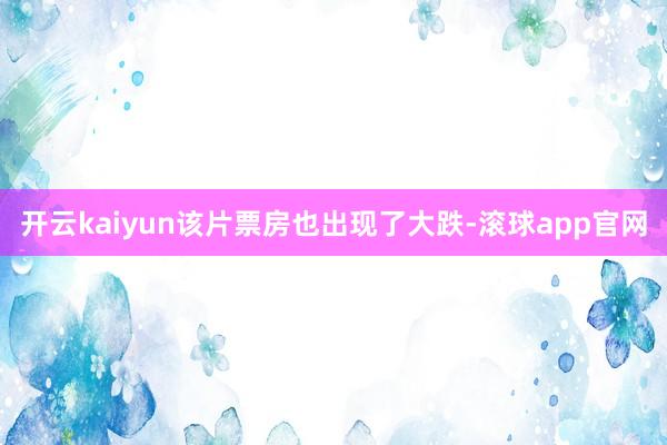 开云kaiyun该片票房也出现了大跌-滚球app官网