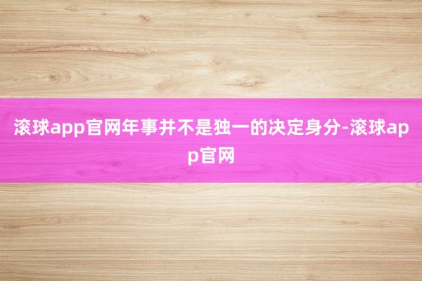 滚球app官网年事并不是独一的决定身分-滚球app官网
