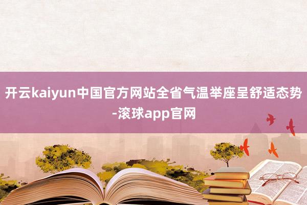 开云kaiyun中国官方网站全省气温举座呈舒适态势-滚球app官网